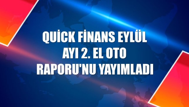 Quick Finans eylül ayı 2. El Oto Raporu'nu yayımladı