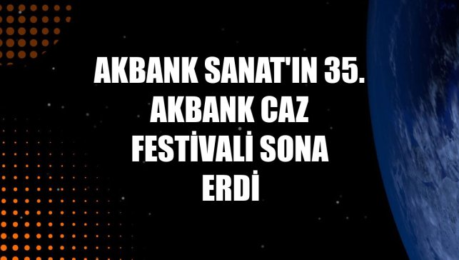 Akbank Sanat'ın 35. Akbank Caz Festivali sona erdi