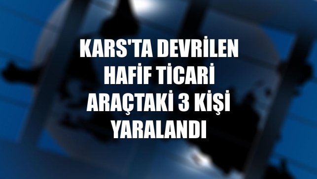 Kars'ta devrilen hafif ticari araçtaki 3 kişi yaralandı