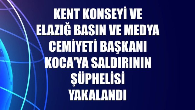 Kent Konseyi ve Elazığ Basın ve Medya Cemiyeti Başkanı Koca'ya saldırının şüphelisi yakalandı