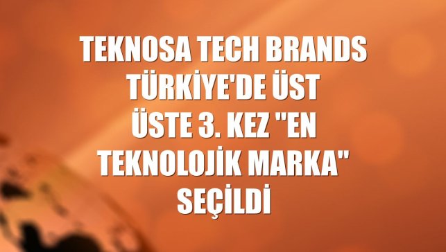 Teknosa Tech Brands Türkiye'de üst üste 3. kez "en teknolojik marka" seçildi