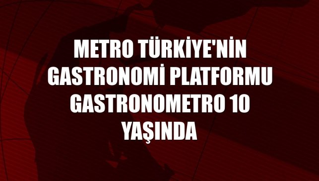 Metro Türkiye'nin gastronomi platformu Gastronometro 10 yaşında