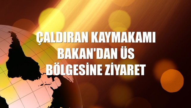 Çaldıran Kaymakamı Bakan'dan üs bölgesine ziyaret