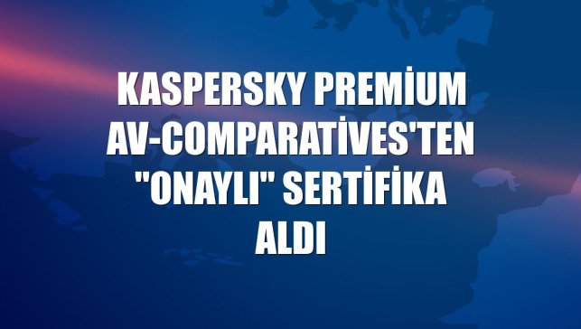 Kaspersky Premium AV-Comparatives'ten "Onaylı" sertifika aldı
