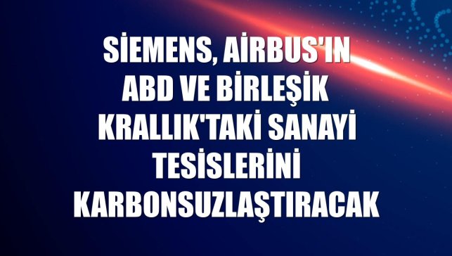 Siemens, Airbus'ın ABD ve Birleşik Krallık'taki sanayi tesislerini karbonsuzlaştıracak