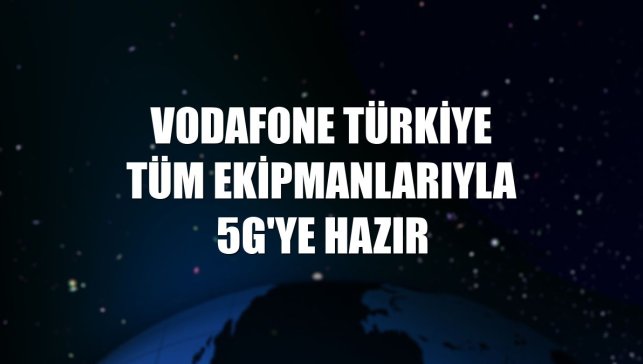 Vodafone Türkiye tüm ekipmanlarıyla 5G'ye hazır