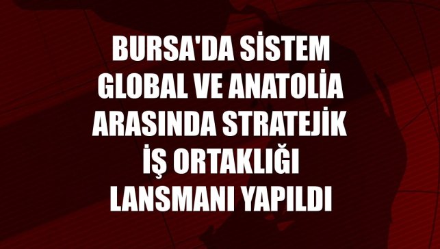 Bursa'da Sistem Global ve Anatolia arasında Stratejik İş Ortaklığı lansmanı yapıldı