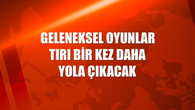 Geleneksel Oyunlar Tırı bir kez daha yola çıkacak