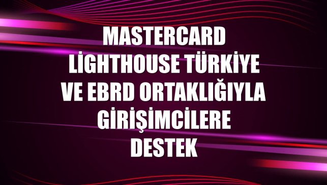 Mastercard Lighthouse Türkiye ve EBRD ortaklığıyla girişimcilere destek