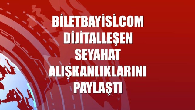Biletbayisi.com dijitalleşen seyahat alışkanlıklarını paylaştı