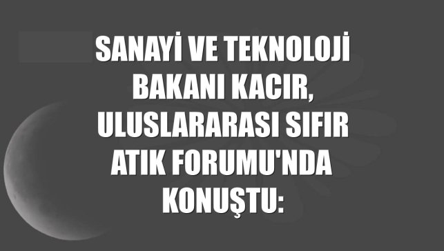 Sanayi ve Teknoloji Bakanı Kacır, Uluslararası Sıfır Atık Forumu'nda konuştu: