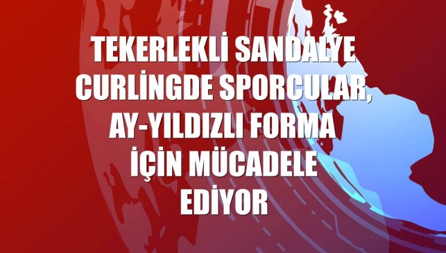 Tekerlekli sandalye curlingde sporcular, ay-yıldızlı forma için mücadele ediyor