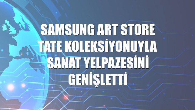 Samsung Art Store Tate koleksiyonuyla sanat yelpazesini genişletti