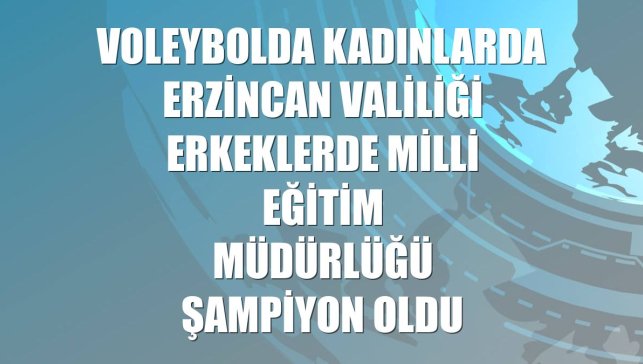 Voleybolda kadınlarda Erzincan Valiliği erkeklerde Milli Eğitim Müdürlüğü şampiyon oldu