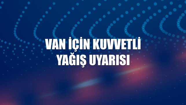 Van için kuvvetli yağış uyarısı
