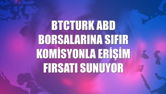 BtcTurk ABD borsalarına sıfır komisyonla erişim fırsatı sunuyor