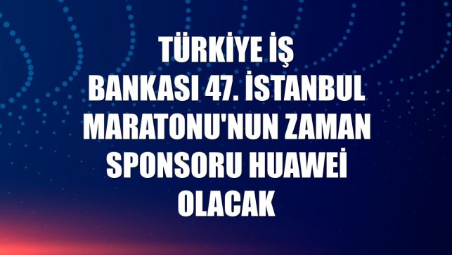 Türkiye İş Bankası 47. İstanbul Maratonu'nun zaman sponsoru Huawei olacak