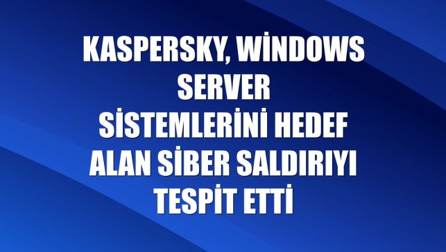 Kaspersky, Windows Server sistemlerini hedef alan siber saldırıyı tespit etti
