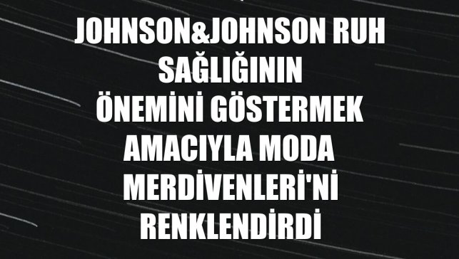 Johnson&Johnson ruh sağlığının önemini göstermek amacıyla Moda Merdivenleri'ni renklendirdi
