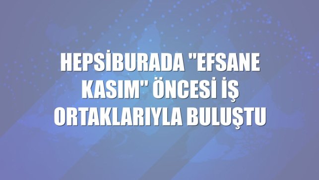 Hepsiburada "Efsane Kasım" öncesi iş ortaklarıyla buluştu