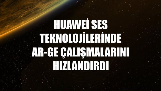 Huawei ses teknolojilerinde AR-GE çalışmalarını hızlandırdı