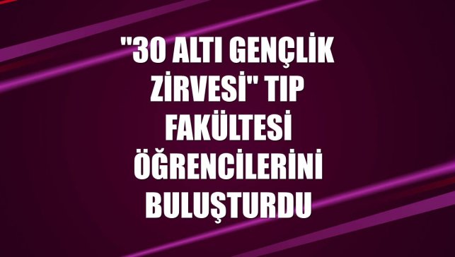 "30 Altı Gençlik Zirvesi" tıp fakültesi öğrencilerini buluşturdu