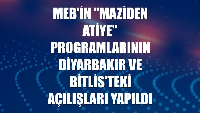 MEB'in "Maziden Atiye" programlarının Diyarbakır ve Bitlis'teki açılışları yapıldı