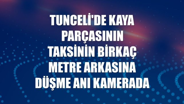 Tunceli'de kaya parçasının taksinin birkaç metre arkasına düşme anı kamerada