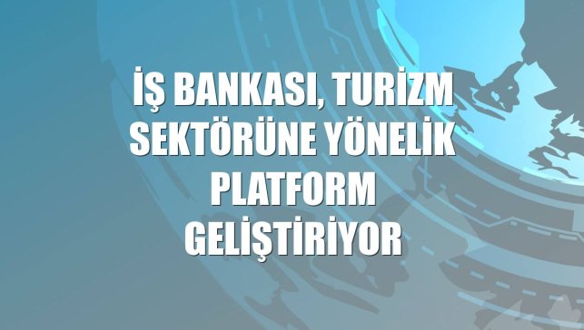 İş Bankası, turizm sektörüne yönelik platform geliştiriyor