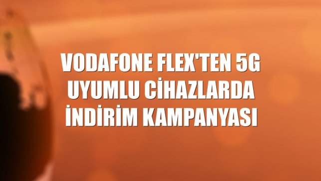 Vodafone FLEX'ten 5G uyumlu cihazlarda indirim kampanyası