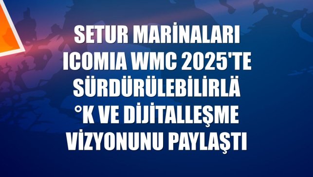 Setur Marinaları ICOMIA WMC 2025'te sürdürülebilirlik ve dijitalleşme vizyonunu paylaştı