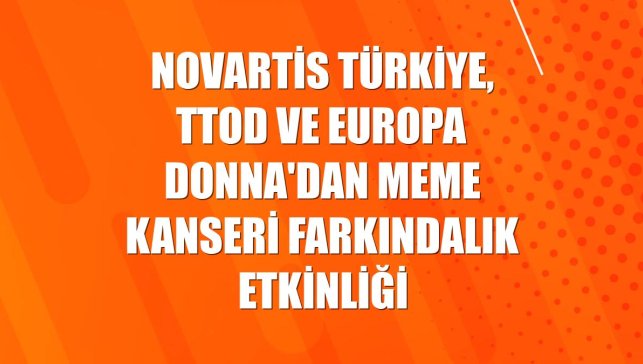 Novartis Türkiye, TTOD ve Europa Donna'dan meme kanseri farkındalık etkinliği