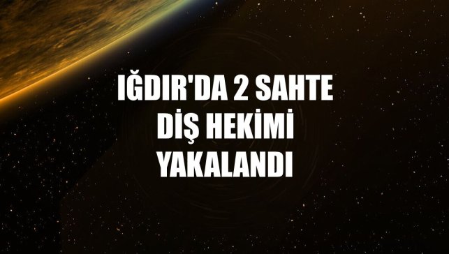 Iğdır'da 2 sahte diş hekimi yakalandı