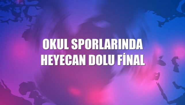 Okul sporlarında heyecan dolu final