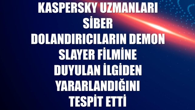 Kaspersky uzmanları siber dolandırıcıların Demon Slayer filmine duyulan ilgiden yararlandığını tespit etti