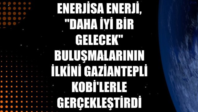 Enerjisa Enerji, "Daha İyi Bir Gelecek" buluşmalarının ilkini Gaziantepli KOBİ'lerle gerçekleştirdi