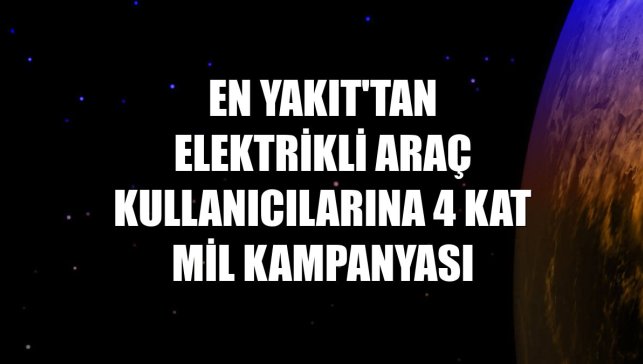 En Yakıt'tan elektrikli araç kullanıcılarına 4 kat Mil kampanyası