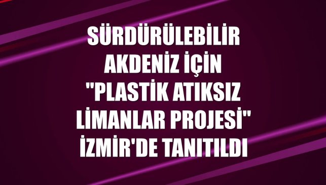 Sürdürülebilir Akdeniz için "Plastik Atıksız Limanlar Projesi" İzmir'de tanıtıldı