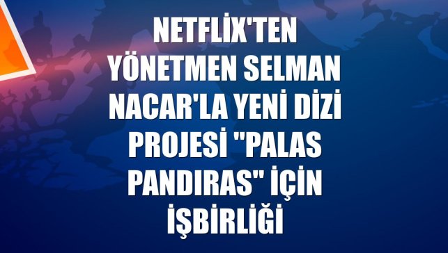 Netflix'ten yönetmen Selman Nacar'la yeni dizi projesi "Palas Pandıras" için işbirliği