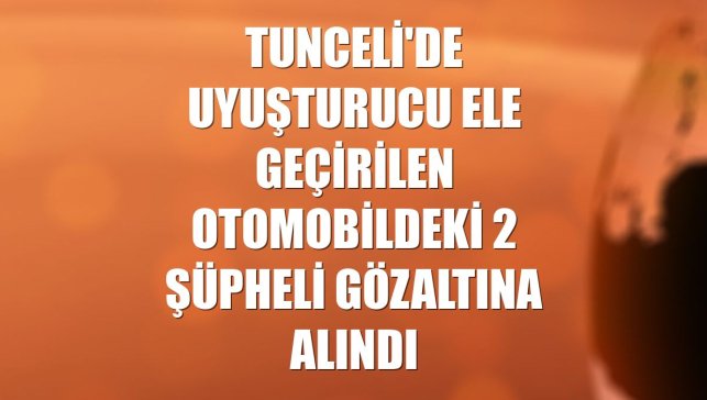 Tunceli'de uyuşturucu ele geçirilen otomobildeki 2 şüpheli gözaltına alındı