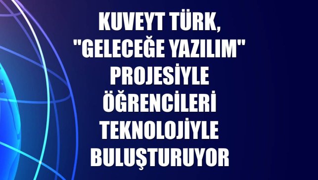 Kuveyt Türk, "Geleceğe Yazılım" projesiyle öğrencileri teknolojiyle buluşturuyor