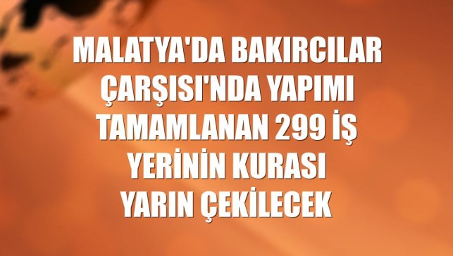 Malatya'da Bakırcılar Çarşısı'nda yapımı tamamlanan 299 iş yerinin kurası yarın çekilecek