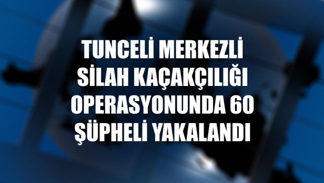Tunceli merkezli silah kaçakçılığı operasyonunda 60 şüpheli yakalandı