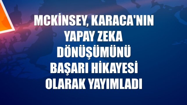 McKinsey, Karaca'nın yapay zeka dönüşümünü başarı hikayesi olarak yayımladı