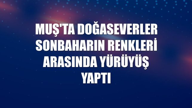 Muş'ta doğaseverler sonbaharın renkleri arasında yürüyüş yaptı