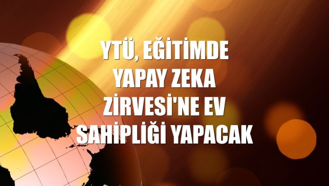 YTÜ, Eğitimde Yapay Zeka Zirvesi'ne ev sahipliği yapacak