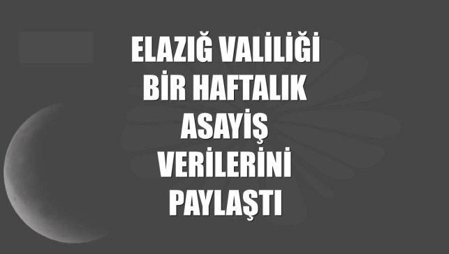 Elazığ Valiliği bir haftalık asayiş verilerini paylaştı