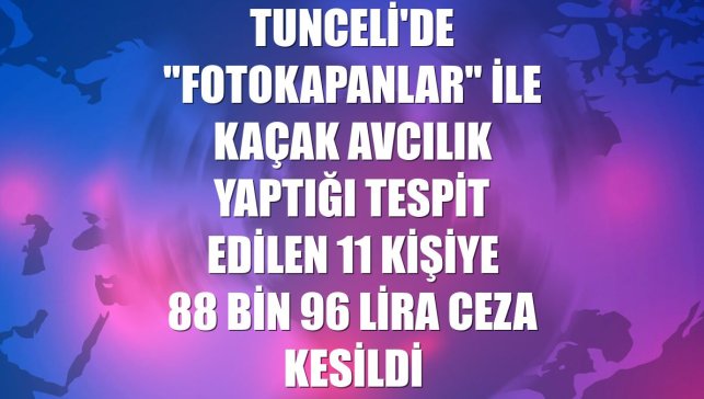 Tunceli'de "fotokapanlar" ile kaçak avcılık yaptığı tespit edilen 11 kişiye 88 bin 96 lira ceza kesildi