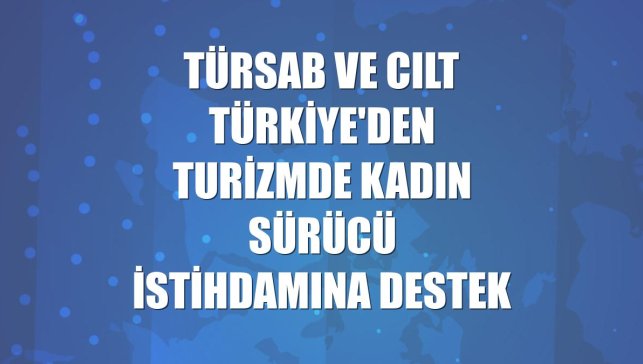 TÜRSAB ve CILT Türkiye'den turizmde kadın sürücü istihdamına destek