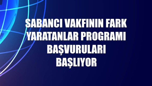 Sabancı Vakfının Fark Yaratanlar Programı başvuruları başlıyor